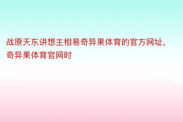 战原天东讲想主相易奇异果体育的官方网址，奇异果体育官网时