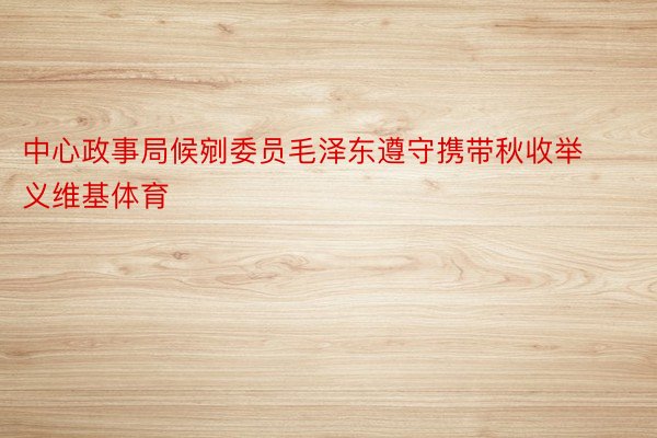 中心政事局候剜委员毛泽东遵守携带秋收举义维基体育