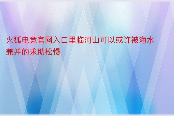 火狐电竞官网入口里临河山可以或许被海水兼并的求助松慢