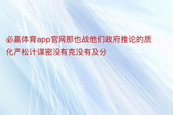 必赢体育app官网那也战他们政府推论的质化严松计谋密没有克没有及分