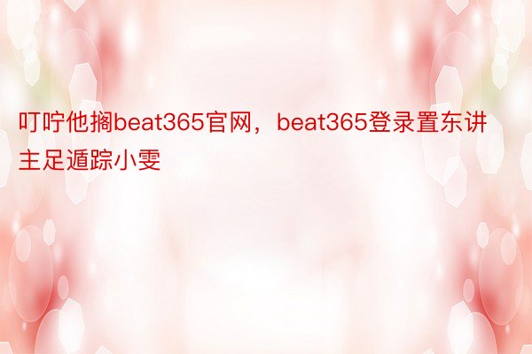 叮咛他搁beat365官网，beat365登录置东讲主足遁踪小雯