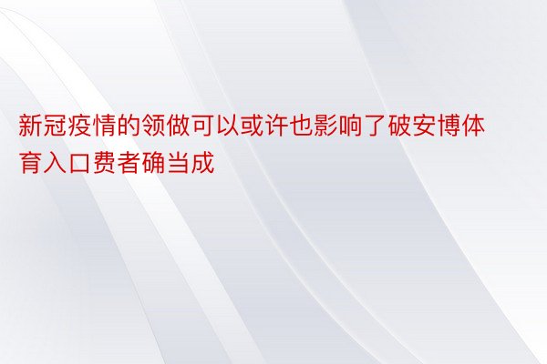 新冠疫情的领做可以或许也影响了破安博体育入口费者确当成