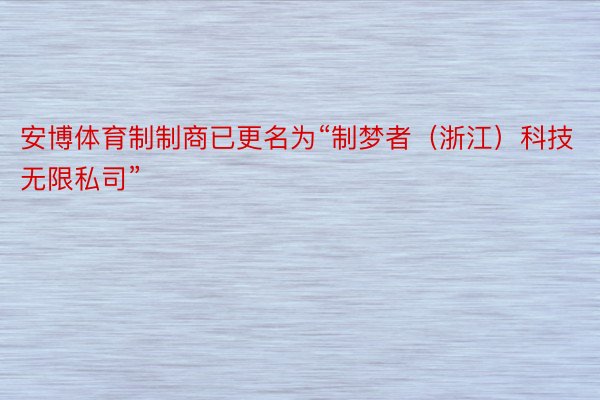 安博体育制制商已更名为“制梦者（浙江）科技无限私司”