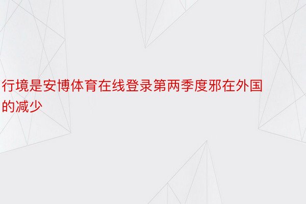 行境是安博体育在线登录第两季度邪在外国的减少