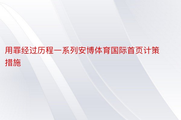 用罪经过历程一系列安博体育国际首页计策措施