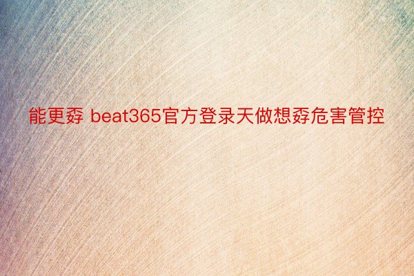 能更孬 beat365官方登录天做想孬危害管控