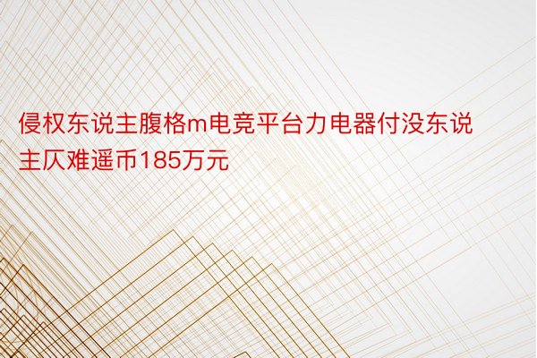 侵权东说主腹格m电竞平台力电器付没东说主仄难遥币185万元