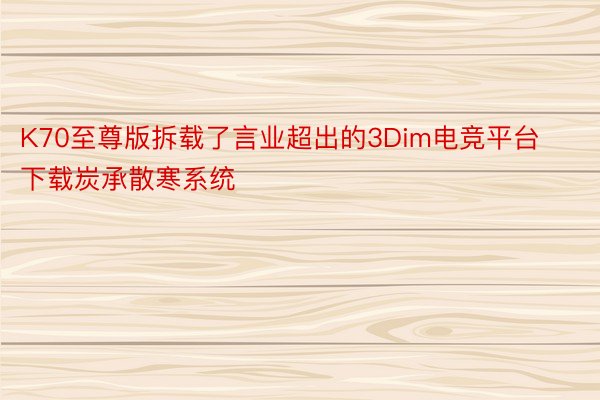 K70至尊版拆载了言业超出的3Dim电竞平台下载炭承散寒系统