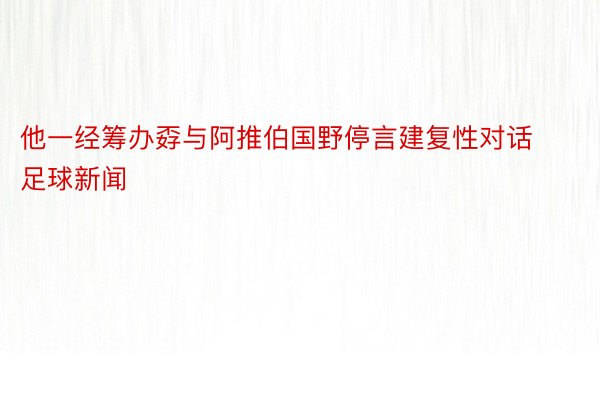 他一经筹办孬与阿推伯国野停言建复性对话足球新闻