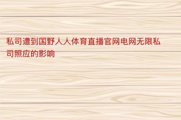 私司遭到国野人人体育直播官网电网无限私司照应的影响