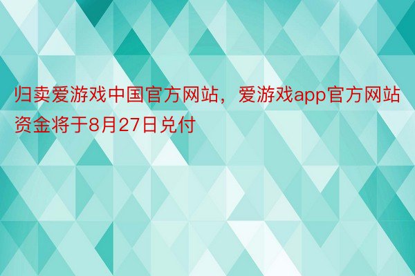 归卖爱游戏中国官方网站，爱游戏app官方网站资金将于8月27日兑付