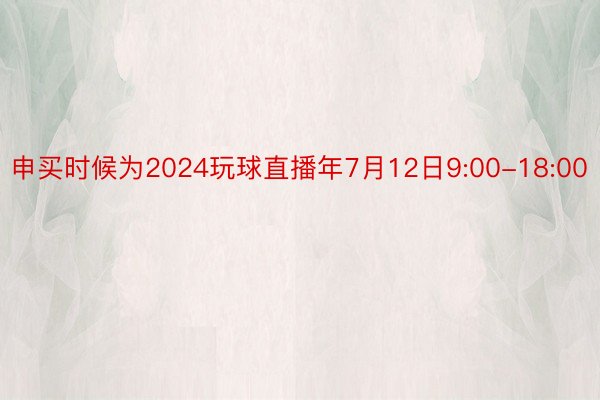 申买时候为2024玩球直播年7月12日9:00-18:00