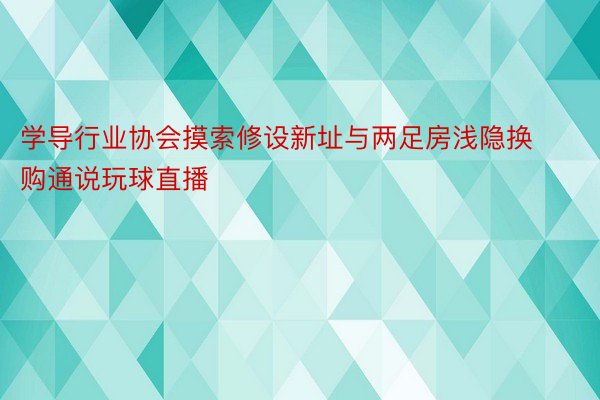 学导行业协会摸索修设新址与两足房浅隐换购通说玩球直播