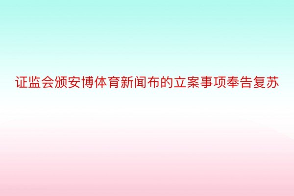 证监会颁安博体育新闻布的立案事项奉告复苏