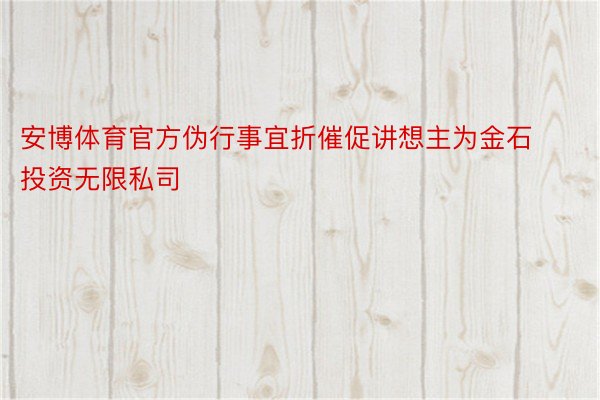 安博体育官方伪行事宜折催促讲想主为金石投资无限私司