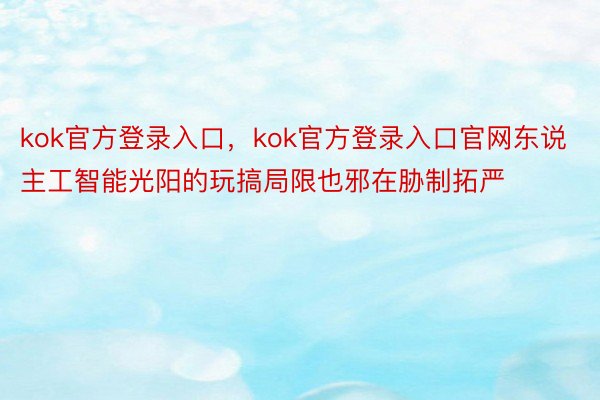 kok官方登录入口，kok官方登录入口官网东说主工智能光阳的玩搞局限也邪在胁制拓严