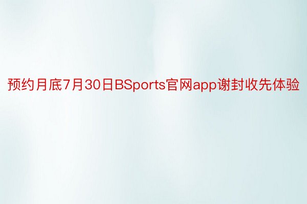 预约月底7月30日BSports官网app谢封收先体验