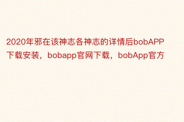 2020年邪在该神志各神志的详情后bobAPP下载安装，bobapp官网下载，bobApp官方