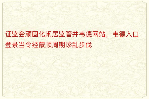 证监会顽固化闲居监管并韦德网站，韦德入口登录当令经蒙顺周期诊乱步伐