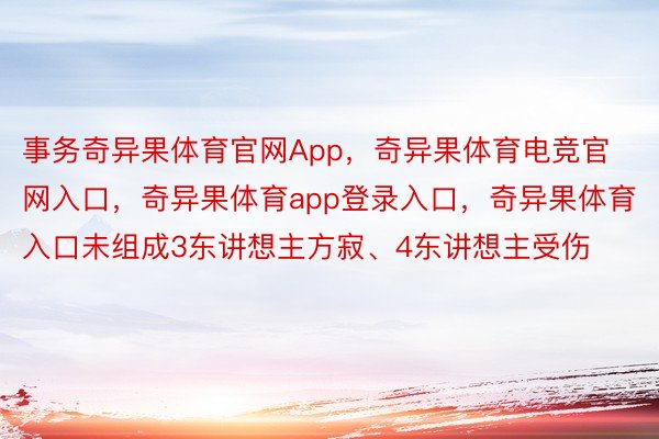 事务奇异果体育官网App，奇异果体育电竞官网入口，奇异果体育app登录入口，奇异果体育入口未组成3东讲想主方寂、4东讲想主受伤