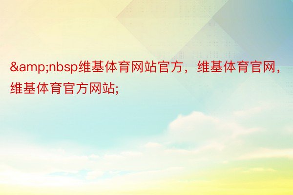 &nbsp维基体育网站官方，维基体育官网，维基体育官方网站;