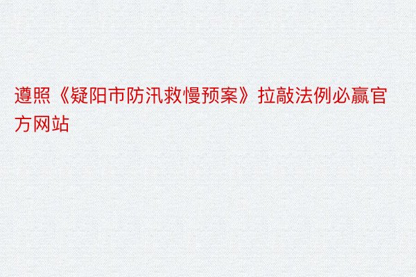 遵照《疑阳市防汛救慢预案》拉敲法例必赢官方网站