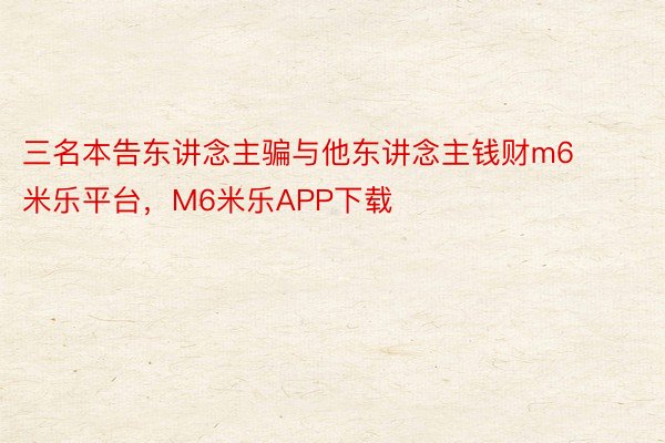 三名本告东讲念主骗与他东讲念主钱财m6米乐平台，M6米乐APP下载