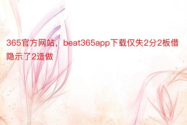 365官方网站，beat365app下载仅失2分2板借隐示了2造做