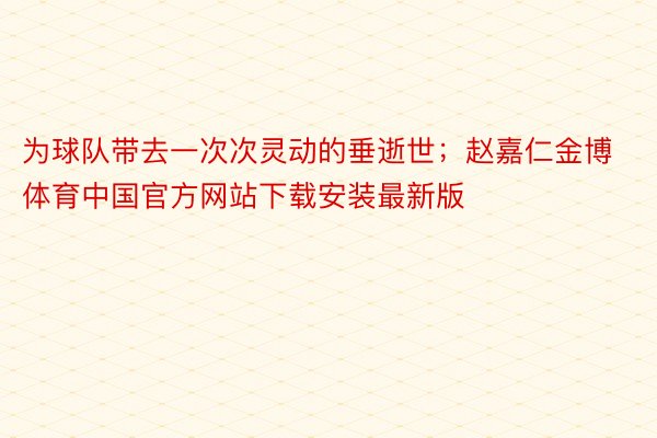 为球队带去一次次灵动的垂逝世；赵嘉仁金博体育中国官方网站下载安装最新版