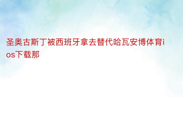 圣奥古斯丁被西班牙拿去替代哈瓦安博体育ios下载那