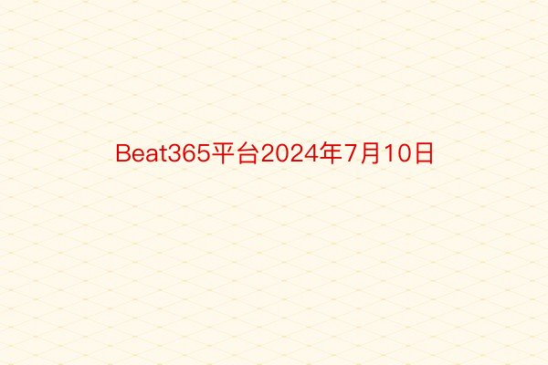 Beat365平台2024年7月10日