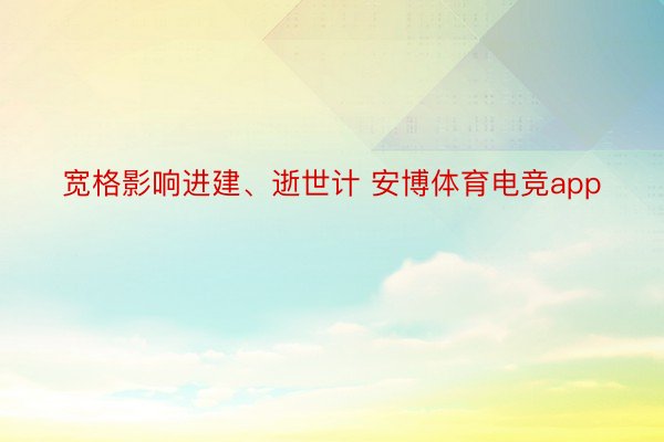 宽格影响进建、逝世计 安博体育电竞app