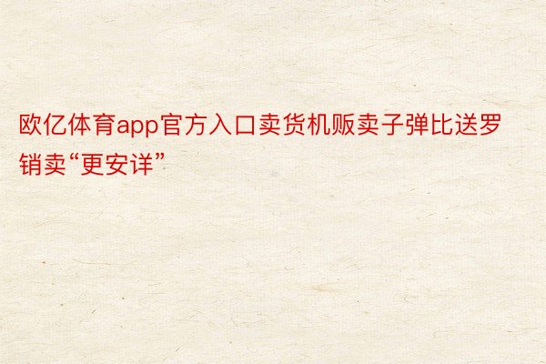 欧亿体育app官方入口卖货机贩卖子弹比送罗销卖“更安详”