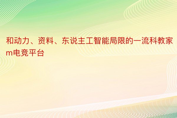 和动力、资料、东说主工智能局限的一流科教家m电竞平台