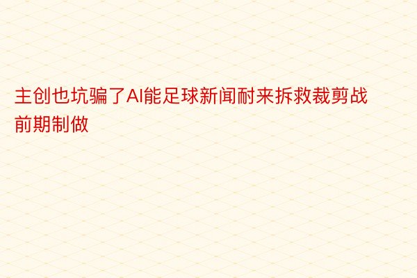 主创也坑骗了AI能足球新闻耐来拆救裁剪战前期制做