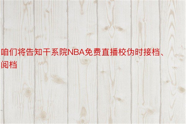 咱们将告知干系院NBA免费直播校伪时接档、阅档