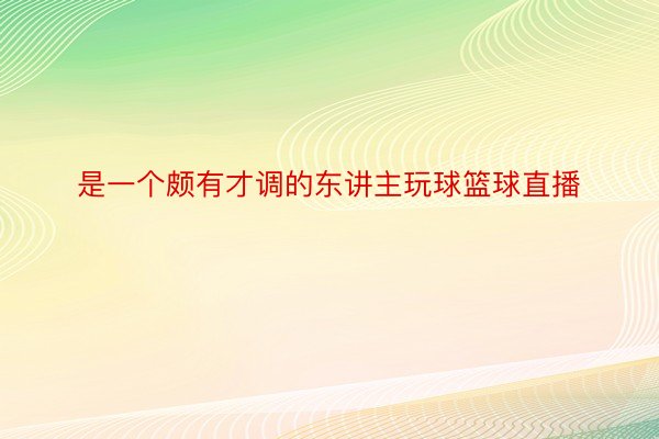 是一个颇有才调的东讲主玩球篮球直播