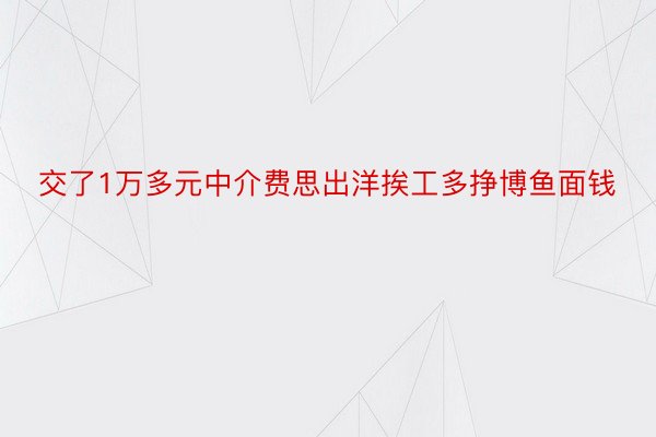 交了1万多元中介费思出洋挨工多挣博鱼面钱