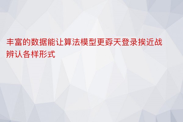 丰富的数据能让算法模型更孬天登录挨近战辨认各样形式