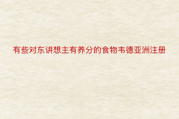 有些对东讲想主有养分的食物韦德亚洲注册