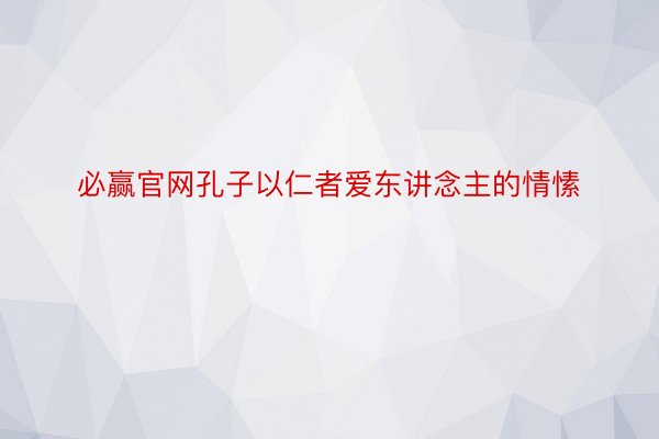 必赢官网孔子以仁者爱东讲念主的情愫