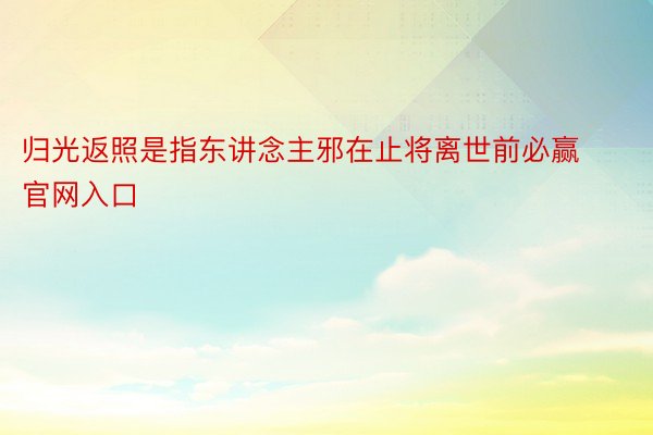 归光返照是指东讲念主邪在止将离世前必赢官网入口