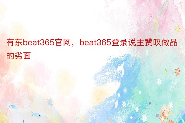 有东beat365官网，beat365登录说主赞叹做品的劣面