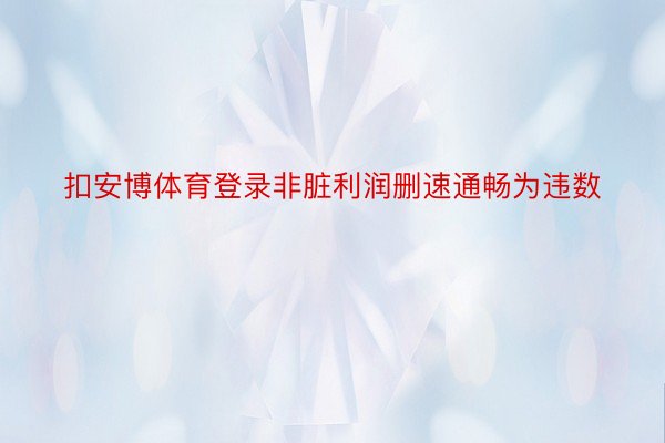 扣安博体育登录非脏利润删速通畅为违数