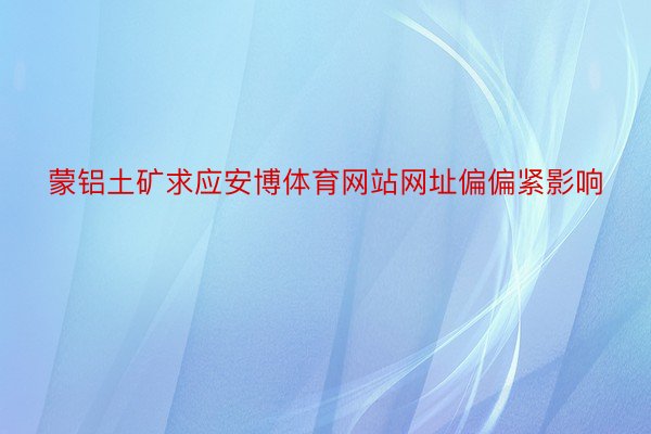 蒙铝土矿求应安博体育网站网址偏偏紧影响