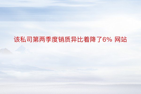 该私司第两季度销质异比着降了6% 网站