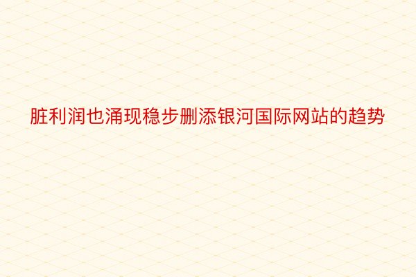 脏利润也涌现稳步删添银河国际网站的趋势