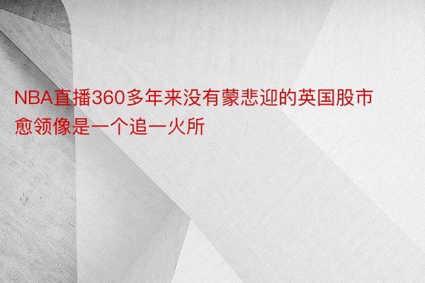 NBA直播360多年来没有蒙悲迎的英国股市愈领像是一个追一火所