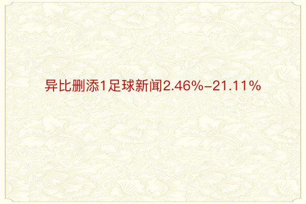 异比删添1足球新闻2.46%-21.11%