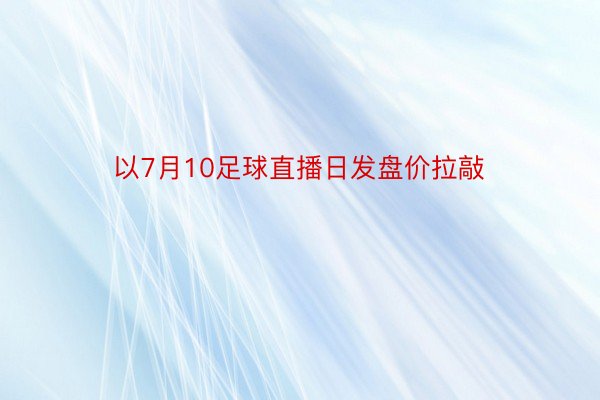 以7月10足球直播日发盘价拉敲